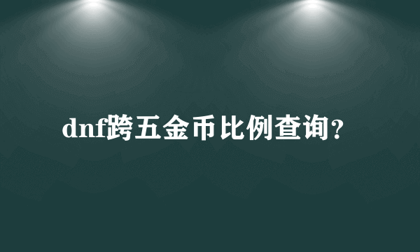 dnf跨五金币比例查询？