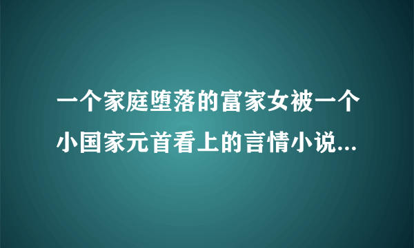 一个家庭堕落的富家女被一个小国家元首看上的言情小说，求书名。