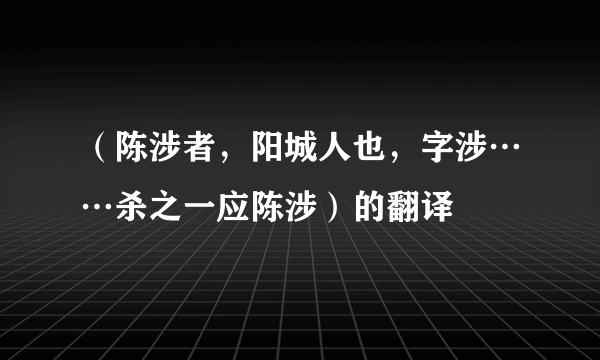 （陈涉者，阳城人也，字涉……杀之一应陈涉）的翻译