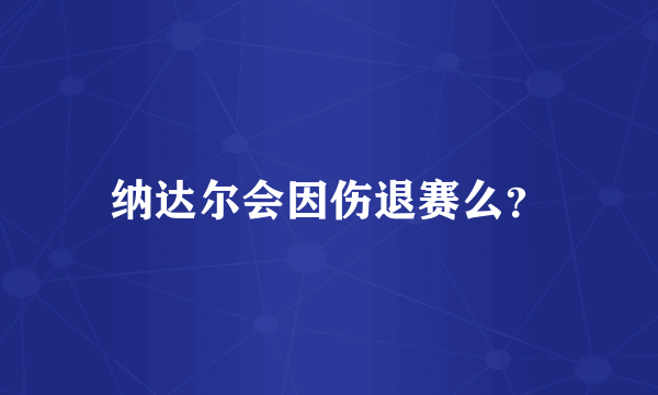 纳达尔会因伤退赛么？