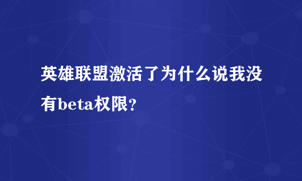 英雄联盟激活了为什么说我没有beta权限？