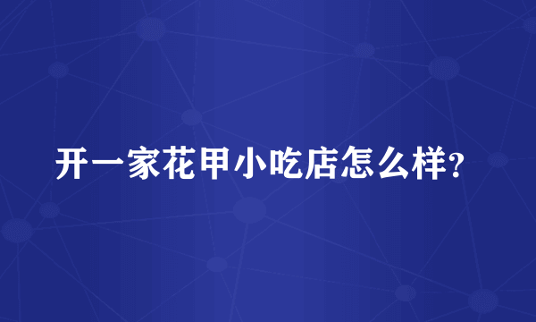 开一家花甲小吃店怎么样？