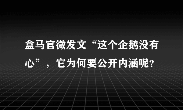 盒马官微发文“这个企鹅没有心”，它为何要公开内涵呢？