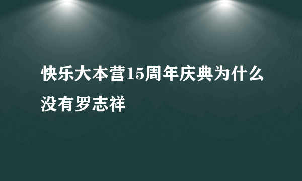 快乐大本营15周年庆典为什么没有罗志祥