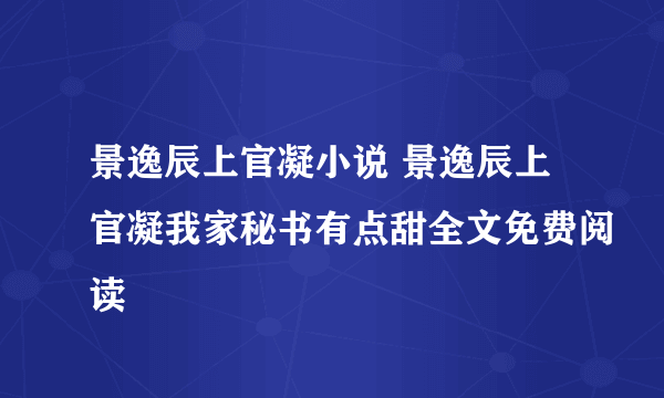 景逸辰上官凝小说 景逸辰上官凝我家秘书有点甜全文免费阅读