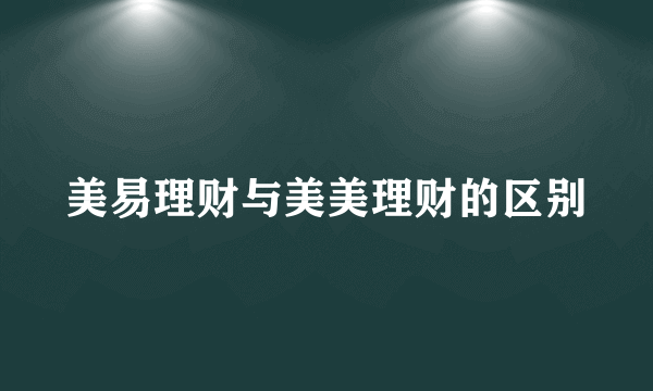 美易理财与美美理财的区别