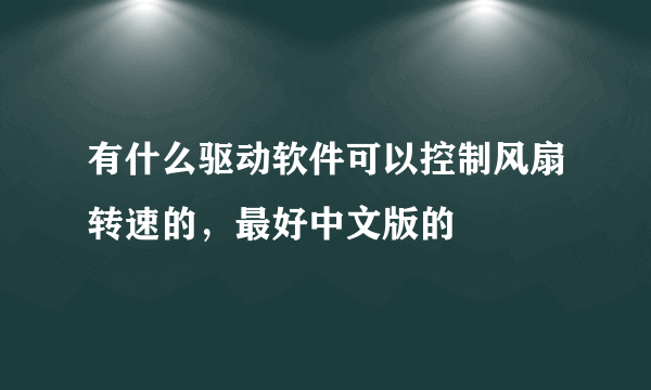 有什么驱动软件可以控制风扇转速的，最好中文版的