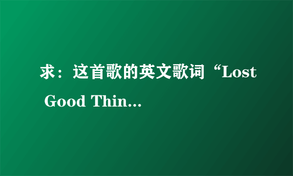 求：这首歌的英文歌词“Lost Good Things (童话破灭)”