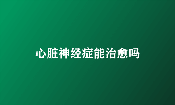 心脏神经症能治愈吗