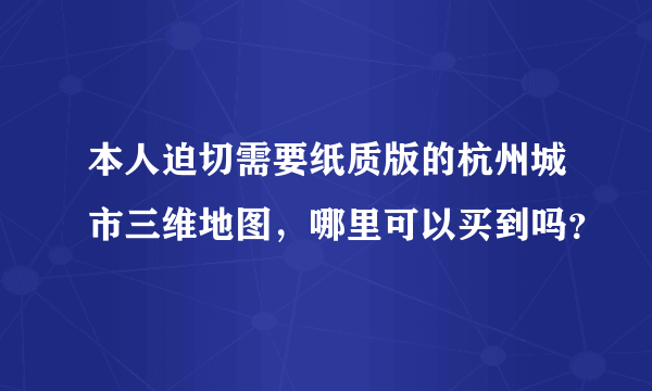 本人迫切需要纸质版的杭州城市三维地图，哪里可以买到吗？