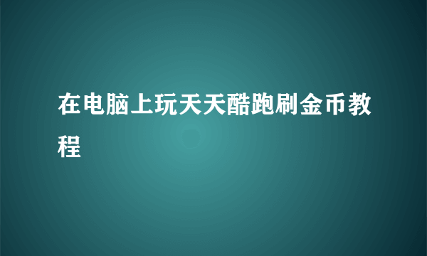 在电脑上玩天天酷跑刷金币教程