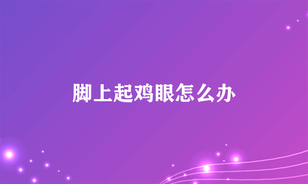 脚上起鸡眼怎么办