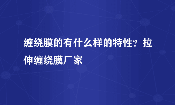 缠绕膜的有什么样的特性？拉伸缠绕膜厂家
