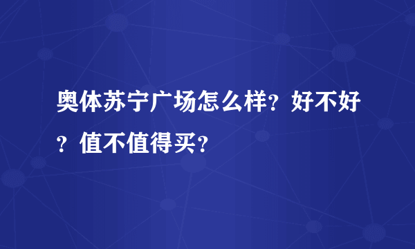 奥体苏宁广场怎么样？好不好？值不值得买？