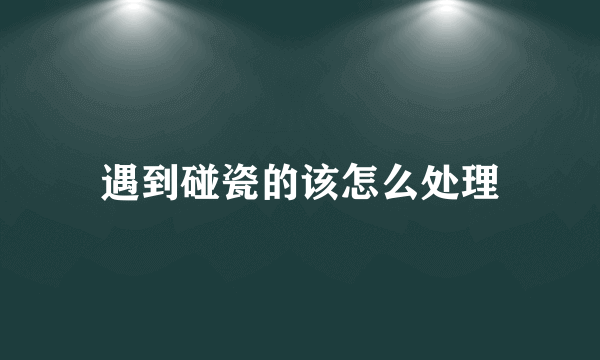 遇到碰瓷的该怎么处理