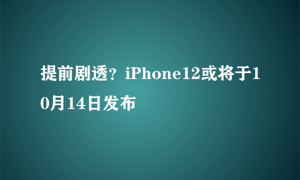 提前剧透？iPhone12或将于10月14日发布