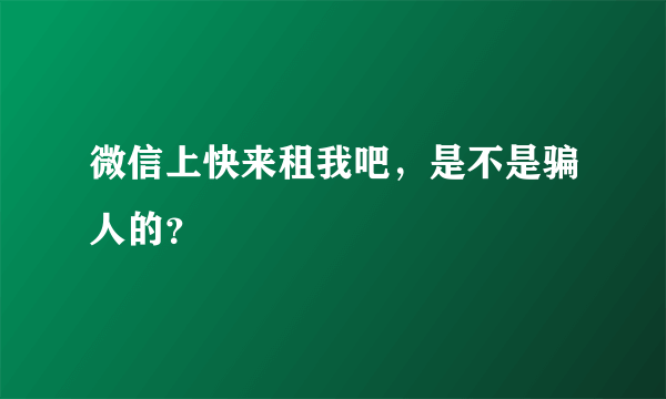 微信上快来租我吧，是不是骗人的？