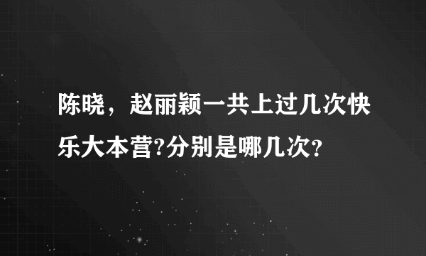 陈晓，赵丽颖一共上过几次快乐大本营?分别是哪几次？
