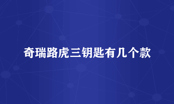 奇瑞路虎三钥匙有几个款