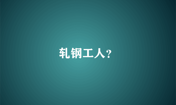 轧钢工人？