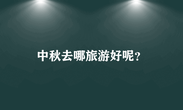 中秋去哪旅游好呢？