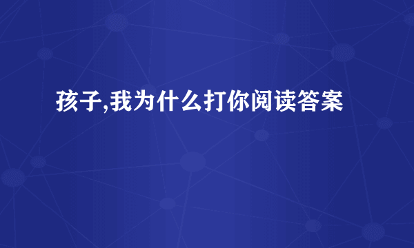 孩子,我为什么打你阅读答案
