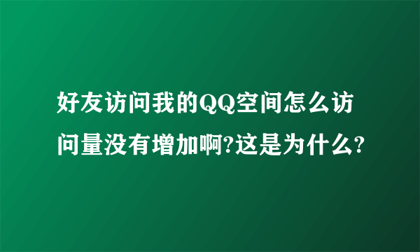 好友访问我的QQ空间怎么访问量没有增加啊?这是为什么?