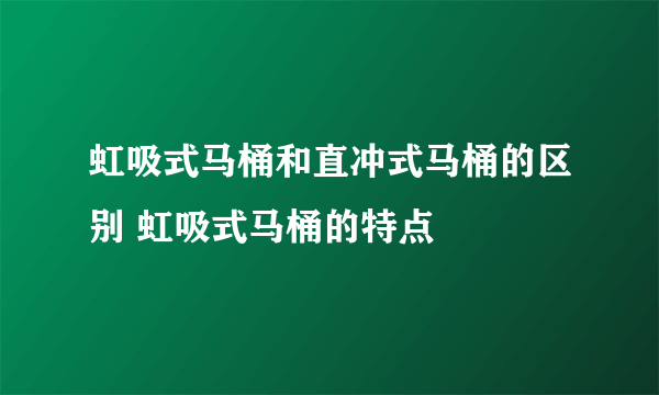 虹吸式马桶和直冲式马桶的区别 虹吸式马桶的特点