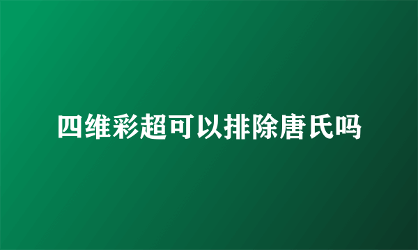 四维彩超可以排除唐氏吗