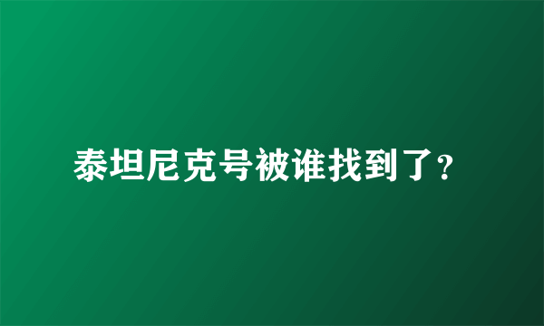 泰坦尼克号被谁找到了？