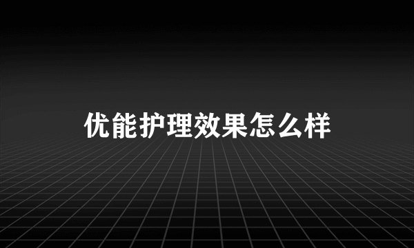 优能护理效果怎么样