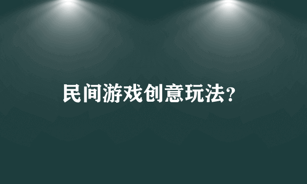 民间游戏创意玩法？