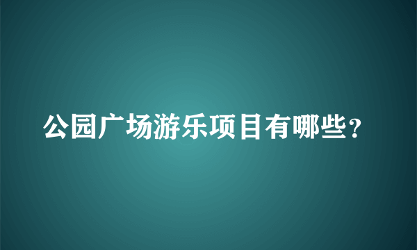 公园广场游乐项目有哪些？