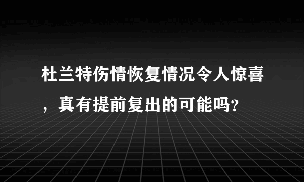 杜兰特伤情恢复情况令人惊喜，真有提前复出的可能吗？