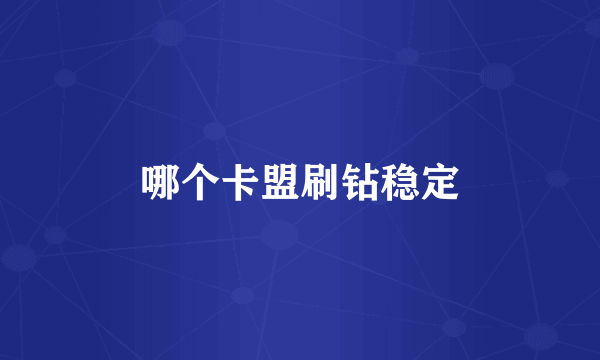 哪个卡盟刷钻稳定