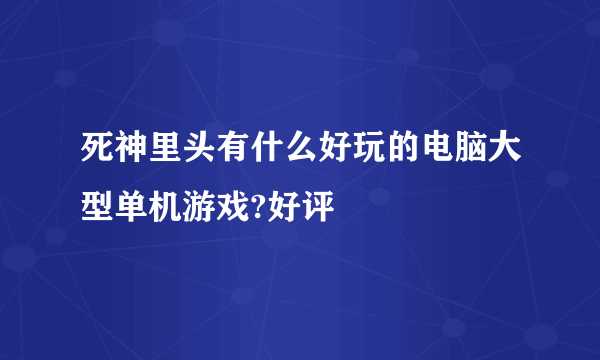 死神里头有什么好玩的电脑大型单机游戏?好评
