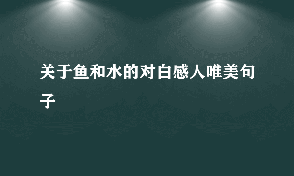 关于鱼和水的对白感人唯美句子