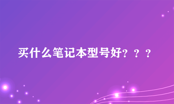 买什么笔记本型号好？？？
