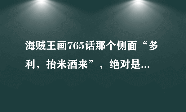 海贼王画765话那个侧面“多利，抬米酒来”，绝对是红发，这就能解释罗和红发之间的因缘了