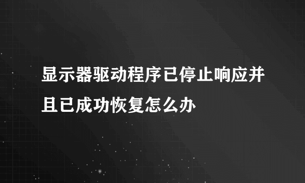 显示器驱动程序已停止响应并且已成功恢复怎么办