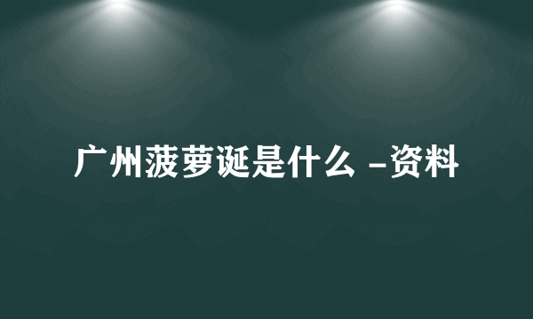 广州菠萝诞是什么 -资料