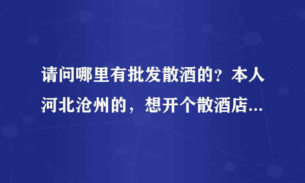 请问哪里有批发散酒的？本人河北沧州的，想开个散酒店，不知道应该从哪里进酒？