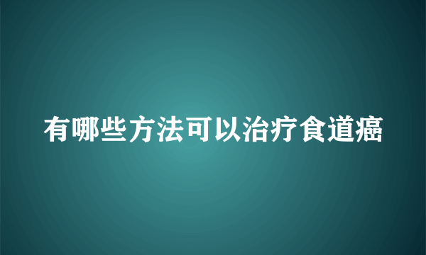 有哪些方法可以治疗食道癌