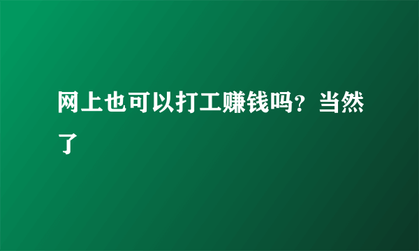 网上也可以打工赚钱吗？当然了