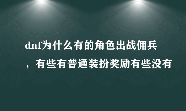 dnf为什么有的角色出战佣兵，有些有普通装扮奖励有些没有