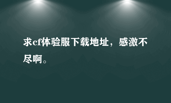 求cf体验服下载地址，感激不尽啊。