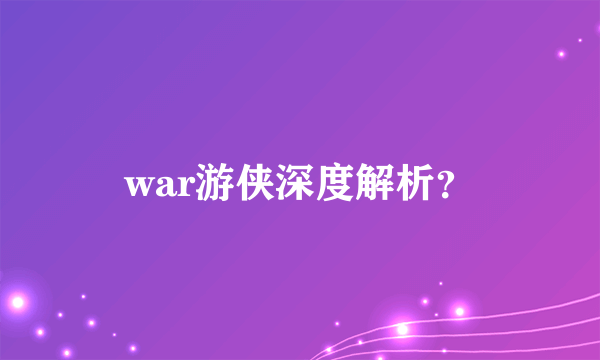 war游侠深度解析？