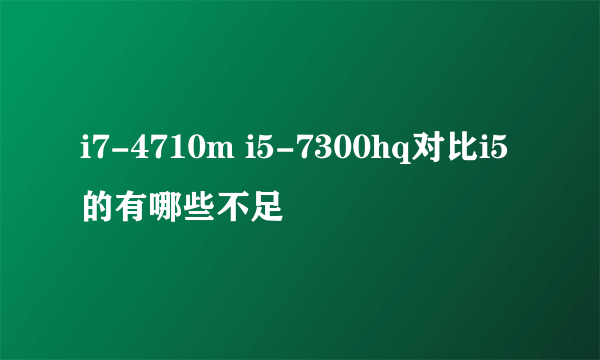 i7-4710m i5-7300hq对比i5的有哪些不足
