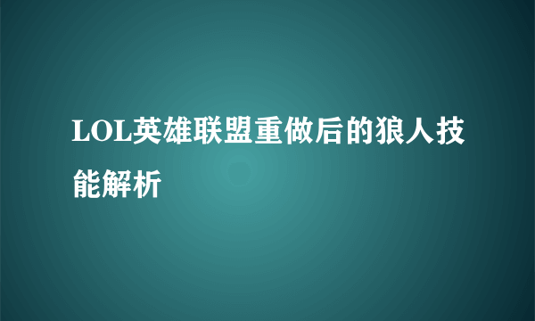 LOL英雄联盟重做后的狼人技能解析