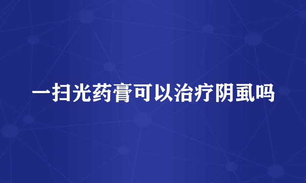 一扫光药膏可以治疗阴虱吗